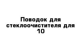 Поводок для стеклоочистителя для 10